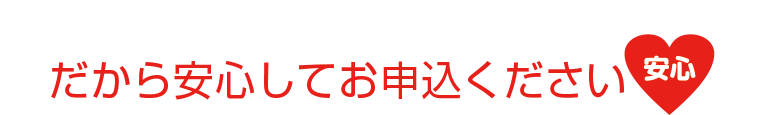 だから安心してお申し込みください